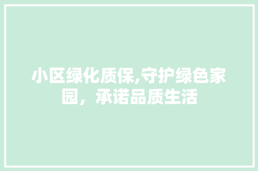 小区绿化质保,守护绿色家园，承诺品质生活
