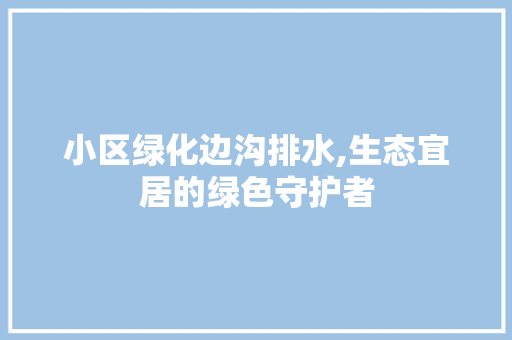 小区绿化边沟排水,生态宜居的绿色守护者