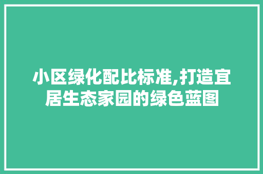 小区绿化配比标准,打造宜居生态家园的绿色蓝图 灌溉方法