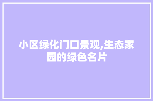 小区绿化门口景观,生态家园的绿色名片 植物分类