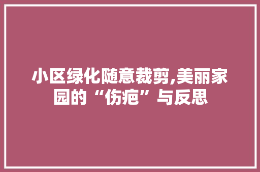 小区绿化随意裁剪,美丽家园的“伤疤”与反思