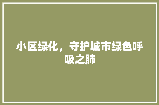 小区绿化，守护城市绿色呼吸之肺 树木