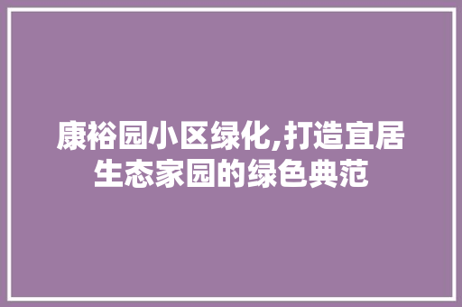 康裕园小区绿化,打造宜居生态家园的绿色典范