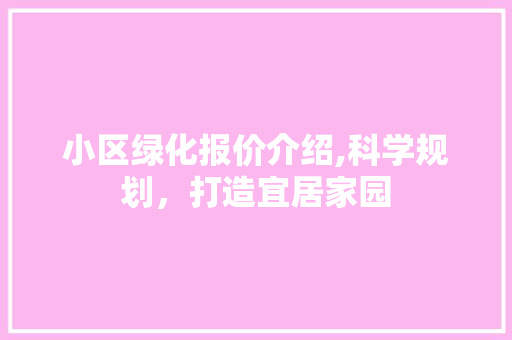 小区绿化报价介绍,科学规划，打造宜居家园
