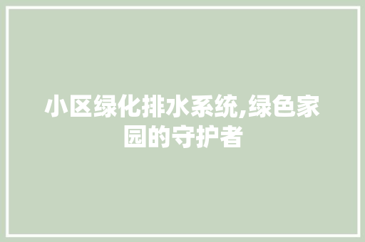 小区绿化排水系统,绿色家园的守护者