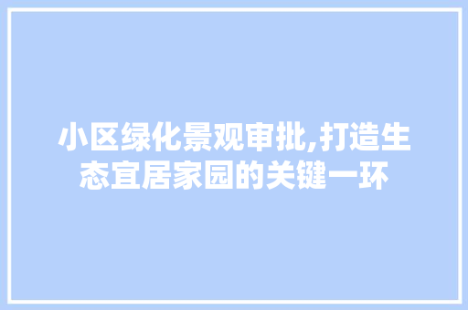 小区绿化景观审批,打造生态宜居家园的关键一环 施肥方法