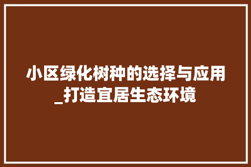 小区绿化树种的选择与应用_打造宜居生态环境 土壤选择