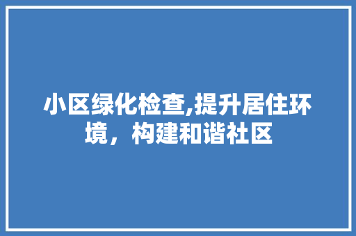 小区绿化检查,提升居住环境，构建和谐社区