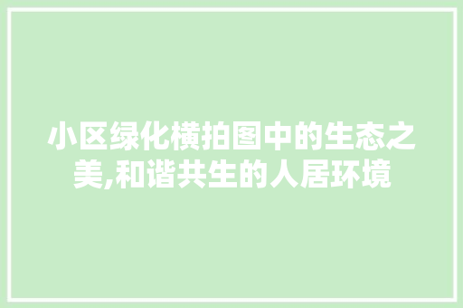 小区绿化横拍图中的生态之美,和谐共生的人居环境