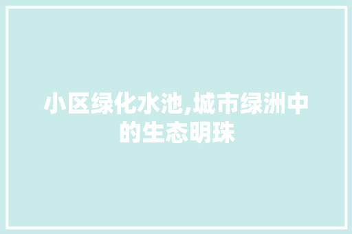 小区绿化水池,城市绿洲中的生态明珠