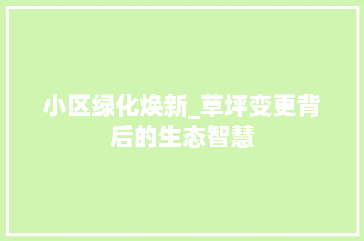 小区绿化焕新_草坪变更背后的生态智慧