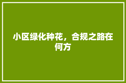 小区绿化种花，合规之路在何方