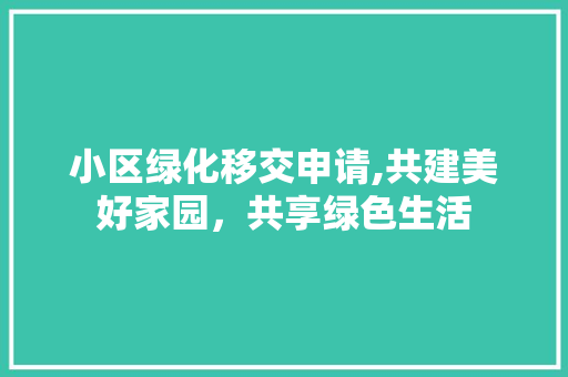 小区绿化移交申请,共建美好家园，共享绿色生活