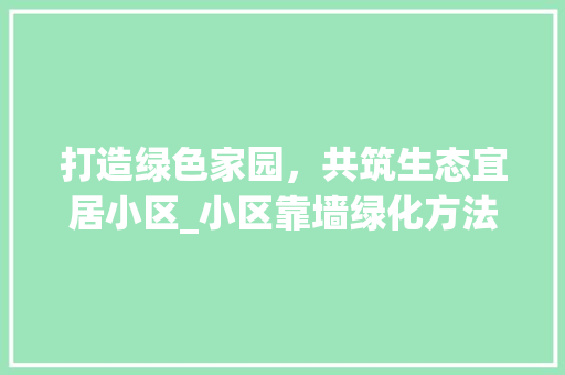 打造绿色家园，共筑生态宜居小区_小区靠墙绿化方法讨论 植物分类