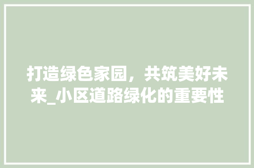 打造绿色家园，共筑美好未来_小区道路绿化的重要性与实施步骤