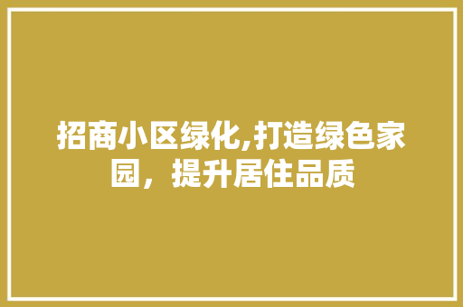 招商小区绿化,打造绿色家园，提升居住品质 爬藤植物