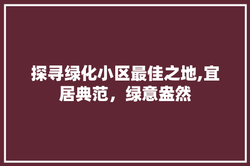 探寻绿化小区最佳之地,宜居典范，绿意盎然 灌溉方法