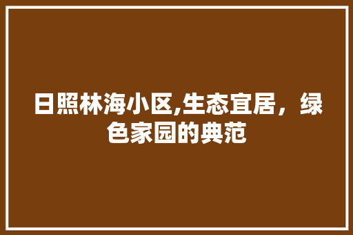 日照林海小区,生态宜居，绿色家园的典范