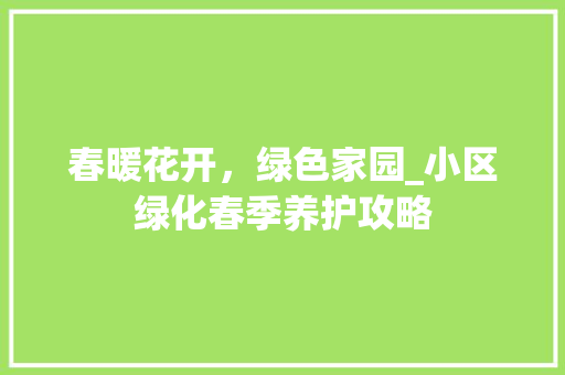 春暖花开，绿色家园_小区绿化春季养护攻略