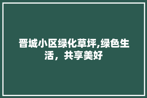 晋城小区绿化草坪,绿色生活，共享美好
