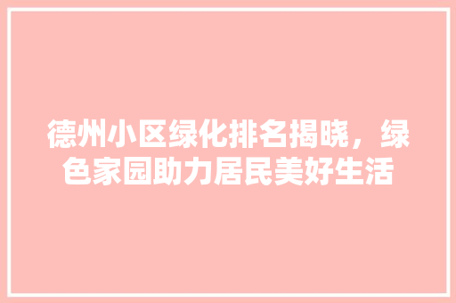 德州小区绿化排名揭晓，绿色家园助力居民美好生活