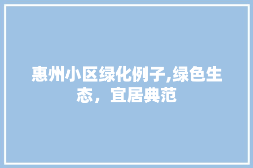 惠州小区绿化例子,绿色生态，宜居典范