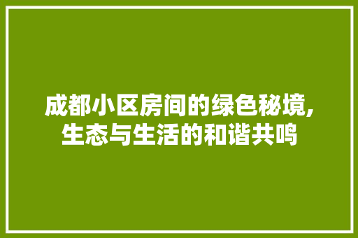 成都小区房间的绿色秘境,生态与生活的和谐共鸣