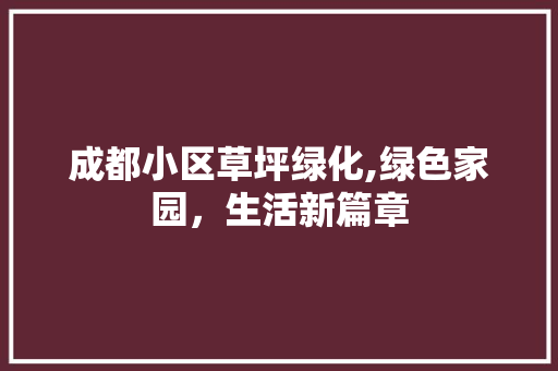成都小区草坪绿化,绿色家园，生活新篇章 土壤选择