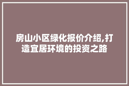 房山小区绿化报价介绍,打造宜居环境的投资之路