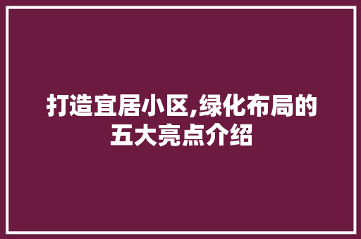 打造宜居小区,绿化布局的五大亮点介绍 园艺知识