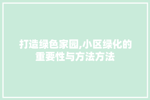 打造绿色家园,小区绿化的重要性与方法方法 施肥方法