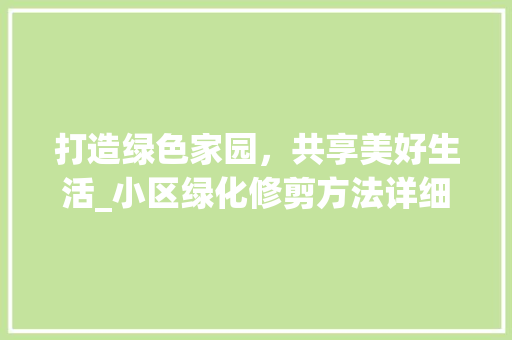 打造绿色家园，共享美好生活_小区绿化修剪方法详细介绍