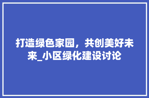 打造绿色家园，共创美好未来_小区绿化建设讨论