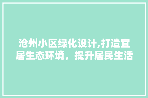 沧州小区绿化设计,打造宜居生态环境，提升居民生活品质 园艺知识