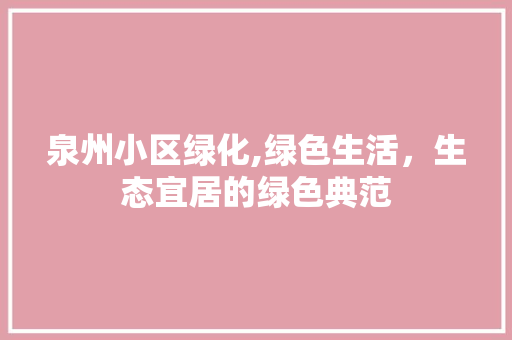 泉州小区绿化,绿色生活，生态宜居的绿色典范