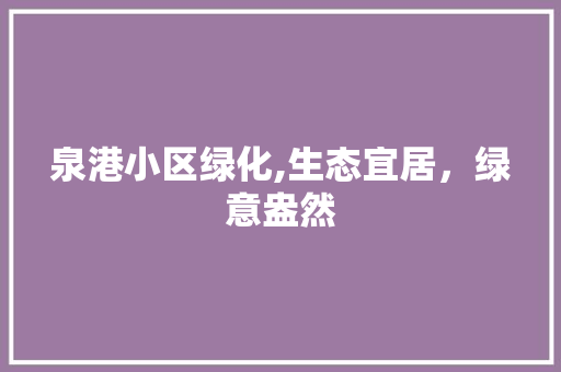 泉港小区绿化,生态宜居，绿意盎然