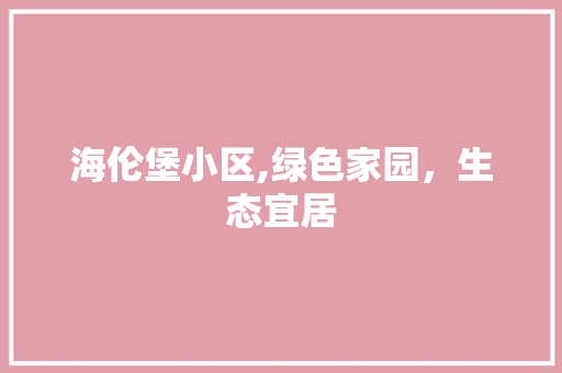 海伦堡小区,绿色家园，生态宜居