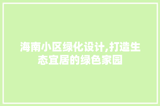 海南小区绿化设计,打造生态宜居的绿色家园
