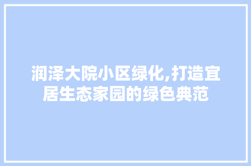 润泽大院小区绿化,打造宜居生态家园的绿色典范 修剪技巧