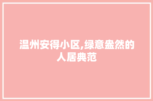 温州安得小区,绿意盎然的人居典范
