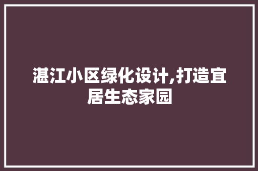 湛江小区绿化设计,打造宜居生态家园