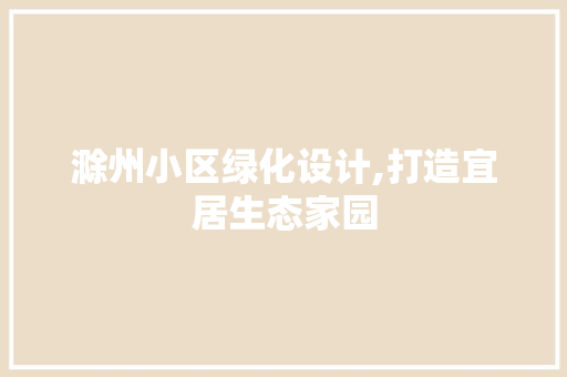 滁州小区绿化设计,打造宜居生态家园