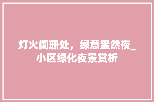 灯火阑珊处，绿意盎然夜_小区绿化夜景赏析 观叶植物