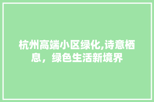 杭州高端小区绿化,诗意栖息，绿色生活新境界