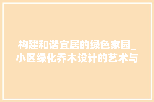 构建和谐宜居的绿色家园_小区绿化乔木设计的艺术与科学