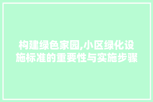 构建绿色家园,小区绿化设施标准的重要性与实施步骤