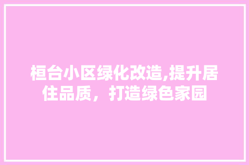 桓台小区绿化改造,提升居住品质，打造绿色家园