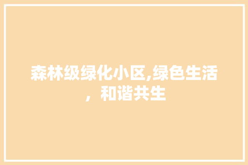 森林级绿化小区,绿色生活，和谐共生