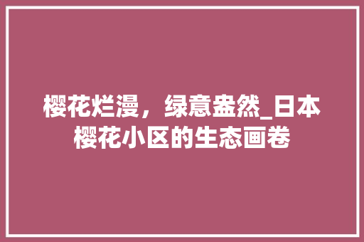 樱花烂漫，绿意盎然_日本樱花小区的生态画卷