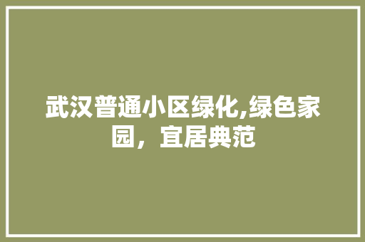 武汉普通小区绿化,绿色家园，宜居典范
